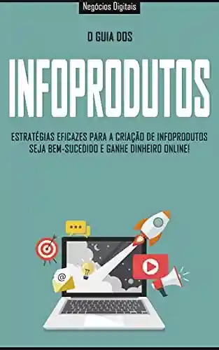 Livro PDF: INFOPRODUTOS: Estratégias eficazes para a criação e venda de infoprodutos, seja bem sucedido e ganhe dinheiro online