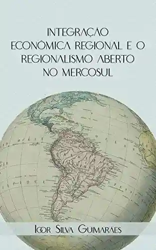 Capa do livro: Integração Econômica Regional e o Regionalismo Aberto no Mercosul - Ler Online pdf