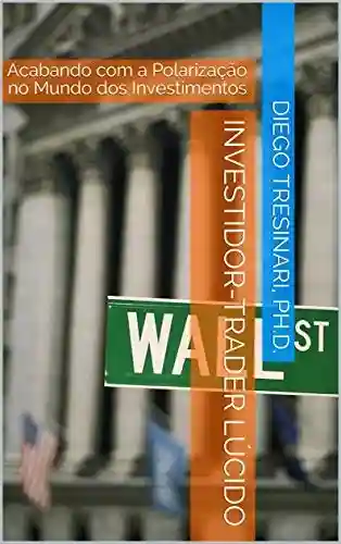 Livro PDF: Investidor-Trader Lúcido: Acabando com a Polarização no Mundo dos Investimentos (Investimentos com Lucidez Livro 4)
