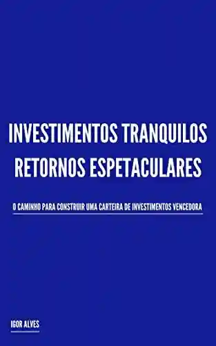 Livro PDF: Investimentos Tranquilos, Retornos Espetaculares: O caminho para construir uma carteira de investimentos vencedora