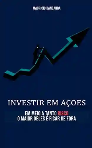 Capa do livro: Investir em ações: Em meio há tantos risco, o maior deles é ficar de fora - Ler Online pdf