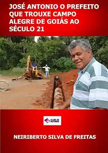 Capa do livro: José Antonio O Prefeito Que Trouxe Campo Alegre De Goiás Ao Século 21 - Ler Online pdf