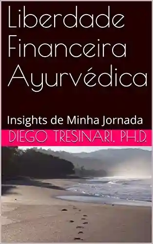 Livro PDF: Liberdade Financeira Ayurvédica: Insights de Minha Jornada (Investimentos com Lucidez Livro 2)