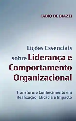 Livro PDF: Lições Essenciais sobre Liderança e Comportamento Organizacional: Transforme Conhecimento em Realização, Eficácia e Impacto