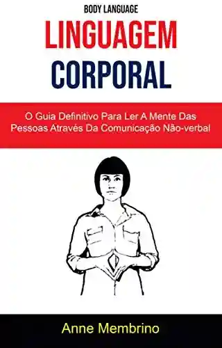 Livro PDF: Linguagem Corporal: O Guia Definitivo Para Ler A Mente Das Pessoas Através Da Comunicação Não-verbal ( Body Language)