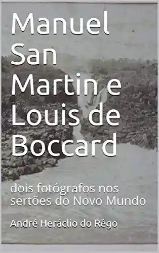 Capa do livro: Manuel San Martin e Louis de Boccard: dois fotógrafos nos sertões do Novo Mundo - Ler Online pdf
