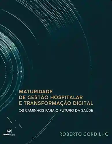 Livro PDF: Maturidade de Gestão Hospitalar e Transformação Digital – Os caminhos para o futuro da Saúde