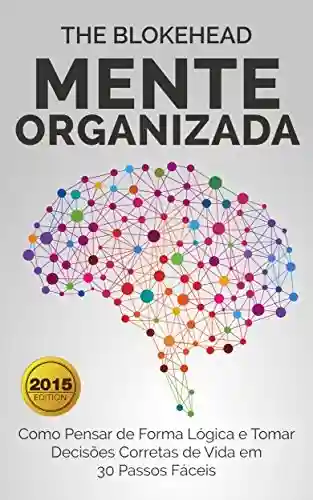 Capa do livro: Mente Organizada: Como Pensar de Forma Lógica e Tomar Decisões Corretas de Vida em 30 Passos Fáceis - Ler Online pdf