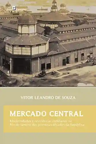 Livro PDF: Mercado Central: Modernidades e Resistências Cotidianas no Rio de Janeiro das Primeiras Décadas da República