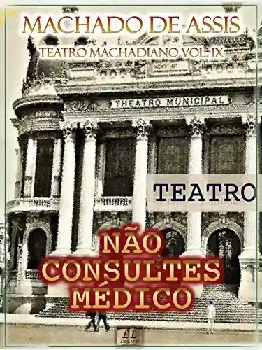 Livro PDF: Não Consultes Médico [Ilustrado, Índice Ativo, Notas, Com Biografia, Críticas e Análises] – Teatro Machadiano Vol. IX: Teatro