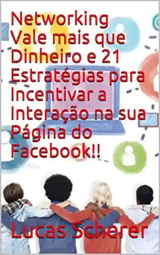 Livro PDF: Networking Vale mais que Dinheiro e 21 Estratégias para Incentivar a Interação na sua Página do Facebook!!