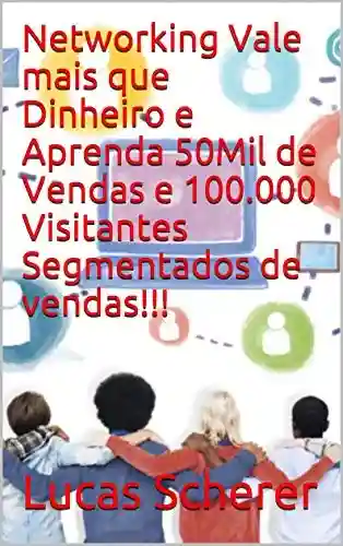 Livro PDF: Networking Vale mais que Dinheiro e Aprenda 50Mil de Vendas e 100.000 Visitantes Segmentados de vendas!!!