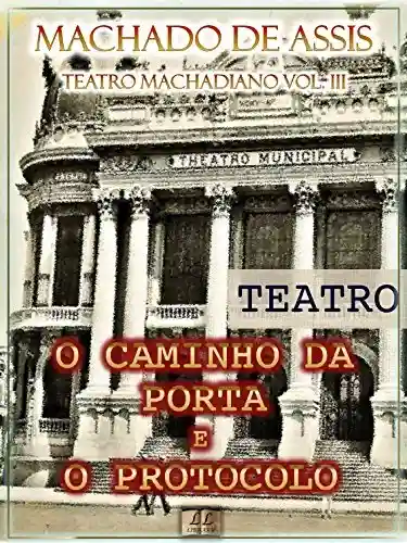 Livro PDF: O Caminho da Porta e O Protocolo[Índice Ativo, Notas, Com Biografia, Críticas e Análises] – Teatro Machadiano Vol. III: Teatro
