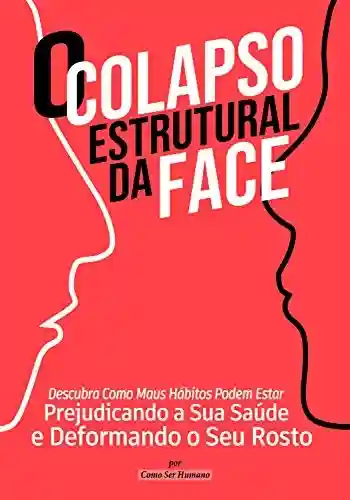 Livro PDF: O Colapso Estrutural da Face: Descubra Como Maus Hábitos Podem Estar Prejudicando a Sua Saúde e Deformando o Seu Rosto