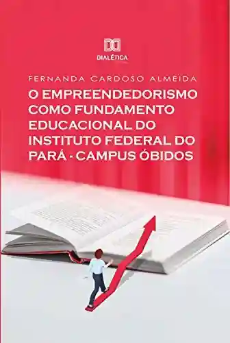 Livro PDF: O Empreendedorismo como Fundamento Educacional do Instituto Federal do Pará – Campus Óbidos