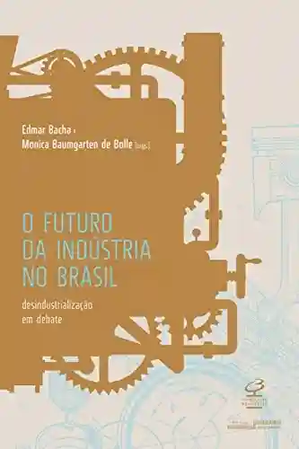 Livro PDF: O futuro da indústria no Brasil: Desindustrialização em debate