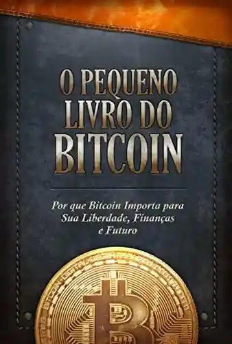Livro PDF: O Pequeno Livro do Bitcoin: Por que Bitcoin Importa para Sua Liberdade, Finanças e Futuro