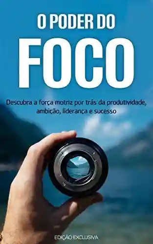 Livro PDF: O PODER DO FOCO: Descubra como impulsionar a força motriz que impulsiona a sua produtividade, ambição, liderança e sucesso