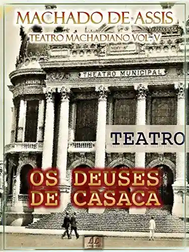 Livro PDF: Os Deuses de Casaca [Ilustrado, Índice Ativo, Notas, Com Biografia, Críticas e Análises] – Teatro Machadiano Vol. V: Teatro