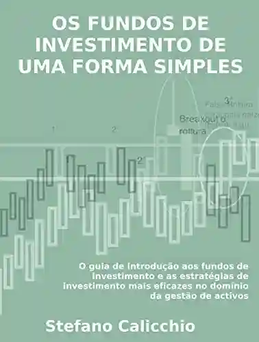 Livro PDF: OS FUNDOS DE INVESTIMENTO DE UMA FORMA SIMPLES. O guia de introdução aos fundos de investimento e as estratégias de investimento mais eficazes no domínio da gestão de activos.