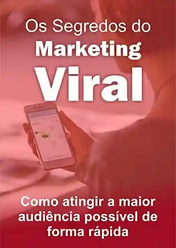 Capa do livro: Os Segredos do Marketing Viral: : Como atingir a maior audiência possível de forma rápida - Ler Online pdf