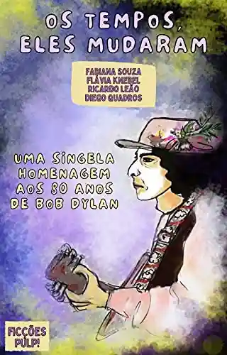 Capa do livro: Os tempos, eles mudaram – uma singela homenagem aos 80 anos de Bob Dylan | Ficções Pulp! (Literatura & Rock And Roll) - Ler Online pdf