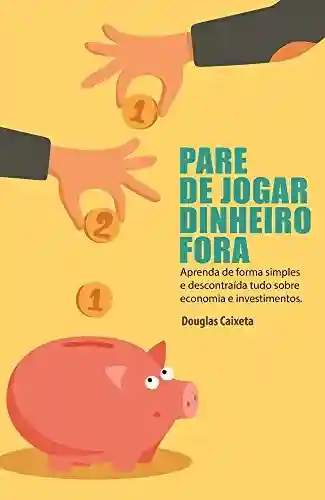 Livro PDF: Pare de Jogar Dinheiro Fora!: Aprenda de forma simples e descontraída tudo sobre economia e investimentos.