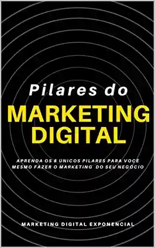 Livro PDF: Pilares do Marketing do Digital: Aprenda os 8 únicos pilares para você mesmo fazer o marketing do seu negócio