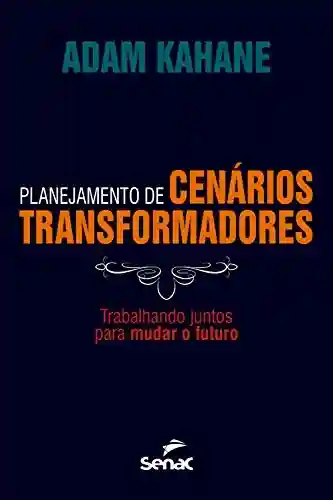 Capa do livro: Planejamento de cenários transformadores: trabalhando juntos para mudar o futuro - Ler Online pdf
