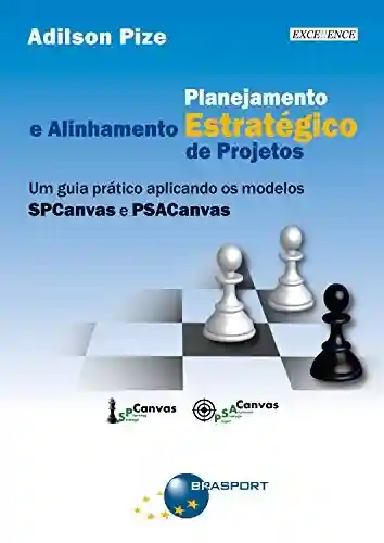 Livro PDF: Planejamento Estratégico e Alinhamento Estratégico de Projetos: Um guia prático aplicando os modelos SPCanvas e PSACanvas