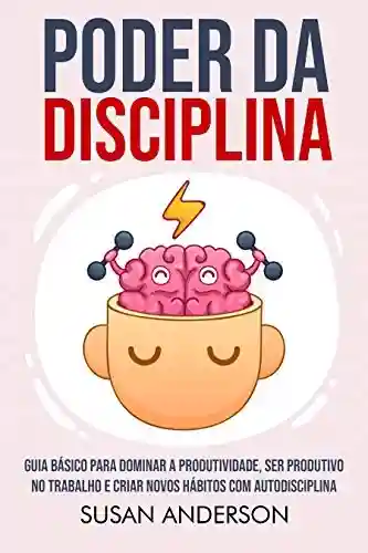 Livro PDF: Poder Da Disciplina: Guia Básico Para Dominar A Produtividade, Ser Produtivo No Trabalho E Criar Novos Hábitos Com Autodisciplina