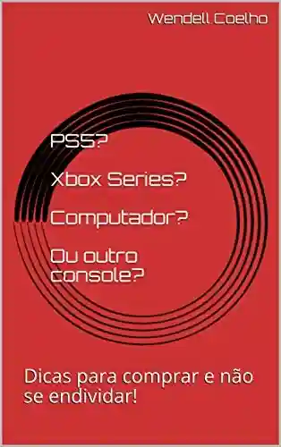 Livro PDF: PS5? Xbox Series? Computador? Ou outro console?: Dicas para comprar e não se endividar!