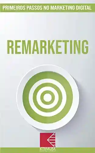 Capa do livro: Remarketing: Turbine E Transforme Seu Negócio Com Técnicas De Marketing Digital (Primeiros Passos no Marketing Digital Livro 8) - Ler Online pdf