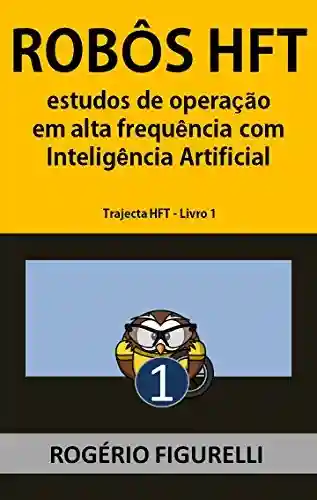 Livro PDF: Robôs HFT: Estudos de operação em alta frequência com Inteligência Artificial (Trajecta HFT Livro 1)
