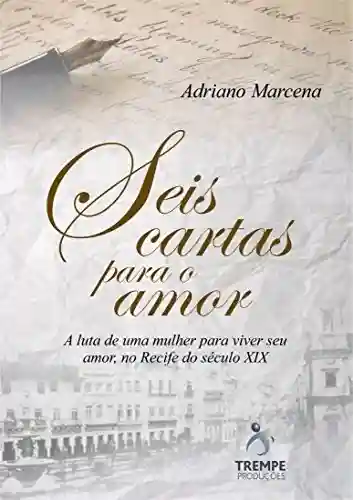 Livro PDF Seis Cartas Para o Amor: A luta de uma mulher para viver seu amor, no Recife do seculo 19