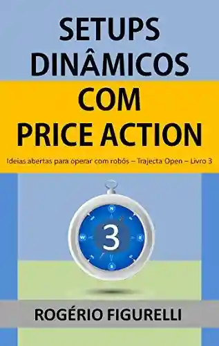 Livro PDF: Setups Dinâmicos com Price Action: Ideias abertas para operar com robôs (Trajecta Open Livro 3)