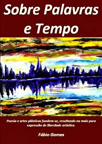 Capa do livro: Sobre Palavras e Tempo: Poesia e Artes Plásticas fundem-se, resultando na mais pura expressão de liberdade artística. - Ler Online pdf