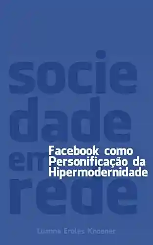 Livro PDF: Sociedade em Rede: Facebook como personificação da Hipermodernidade