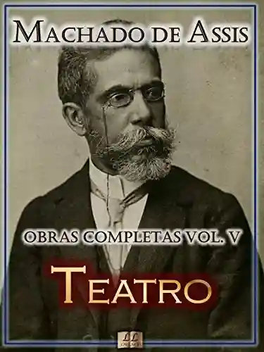 Livro PDF: Teatro de Machado de Assis – Obras Completas[Ilustrado, Notas, Biografia com Análises e Críticas] – Vol. V: Teatro (Obras Completas de Machado de Assis Livro 5)