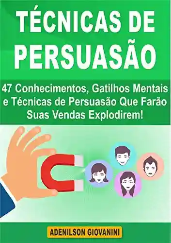 Capa do livro: Técnicas de Persuasão: 47 Conhecimentos, Gatilhos Mentais e Técnicas de Persuasão Que Farão Suas Vendas Explodirem! (Marketing e vendas) - Ler Online pdf