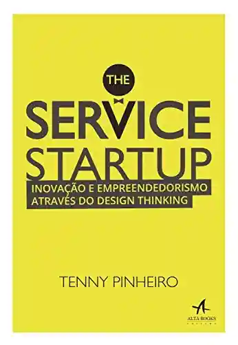 Capa do livro: The Service Startup: Inovação e Empreendedorismo através do Design Thinking - Ler Online pdf