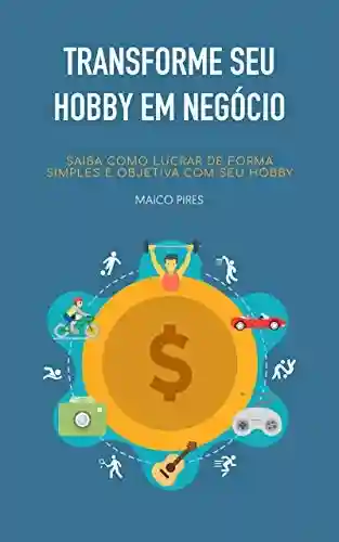 Capa do livro: Transforme seu Hobby em Negócio: Saiba como lucrar de forma simples e objetiva com seu hobby. - Ler Online pdf