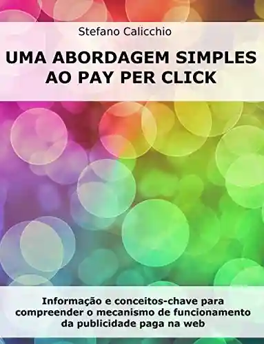 Capa do livro: Uma abordagem simples ao Pay Per Click: Informação e conceitos-chave para compreender o mecanismo de funcionamento da publicidade paga na web - Ler Online pdf