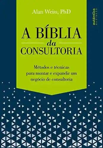 Capa do livro: A Bíblia da Consultoria: métodos e técnicas para montar e expandir um negócio de consultoria - Ler Online pdf