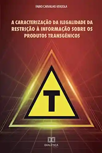 Capa do livro: A caracterização da ilegalidade da restrição à informação sobre os produtos transgênicos - Ler Online pdf