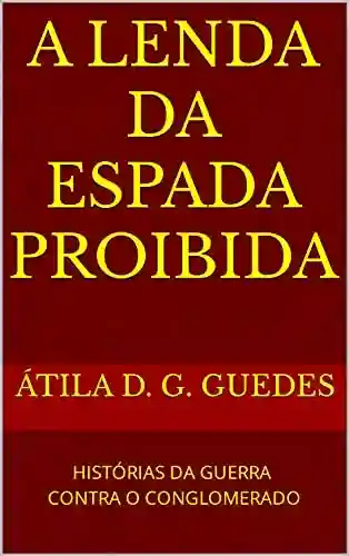 Livro PDF: A LENDA DA ESPADA PROIBIDA: HISTÓRIAS DA GUERRA CONTRA O CONGLOMERADO