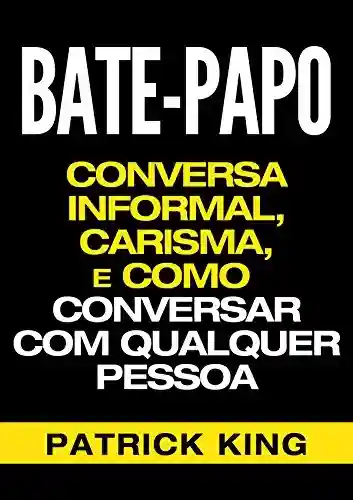 Livro PDF: BATE-PAPO: Conversa Informal, Carisma e Como Conversar Com Qualquer Pessoa (As Habilidades de Comunicação & Habilidades Interpessoais para o Sucesso)