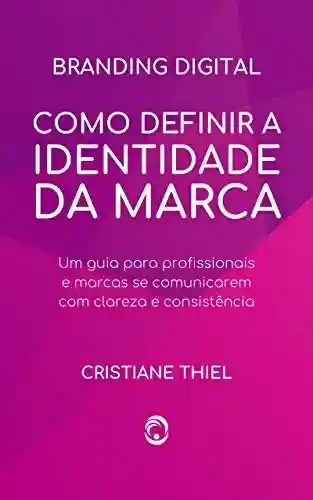 Capa do livro: Como Definir a Identidade da Marca: Um guia para profissionais e marcas se comunicarem com clareza e consistência - Ler Online pdf