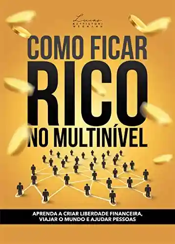 Livro PDF: COMO FICAR RICO NO MULTINÍVEL: APRENDA A CRIAR LIBERDADE FINANCEIRA, VIAJAR O MUNDO E AJUDAR PESSOAS