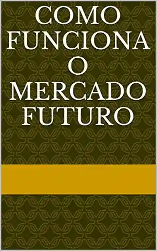 Capa do livro: COMO FUNCIONA O MERCADO FUTURO - Ler Online pdf